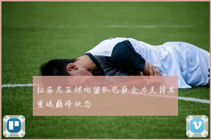 拉菲尼亚倾向留队巴萨全力支持其重返巅峰状态