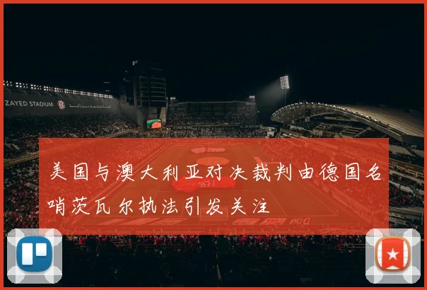 美国与澳大利亚对决裁判由德国名哨茨瓦尔执法引发关注