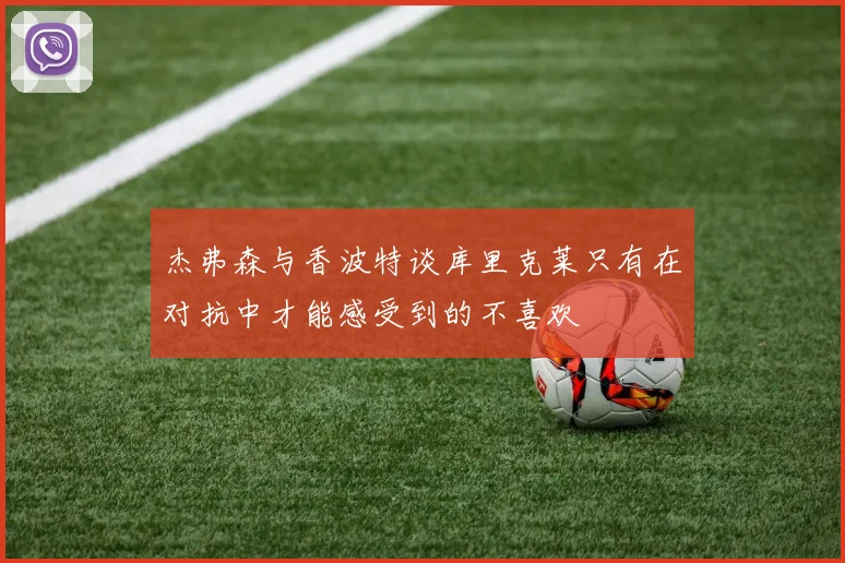 杰弗森与香波特谈库里克莱只有在对抗中才能感受到的不喜欢