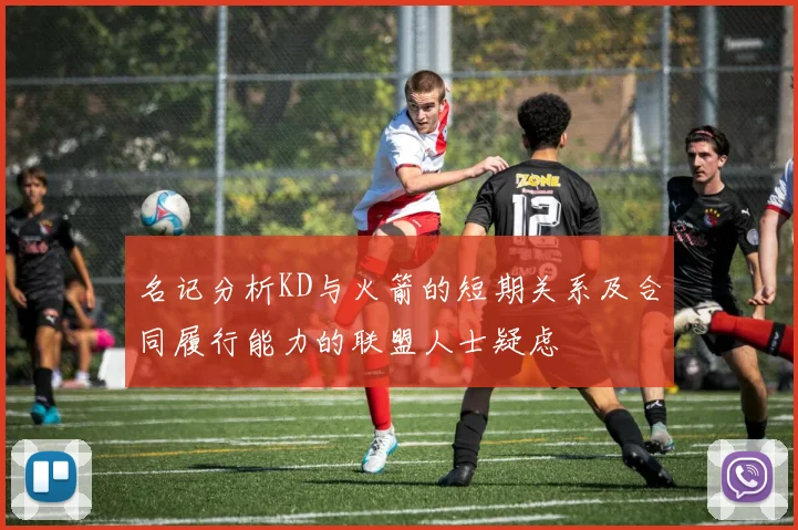 名记分析KD与火箭的短期关系及合同履行能力的联盟人士疑虑