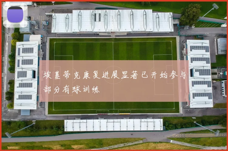 埃基蒂克康复进展显著已开始参与部分有球训练